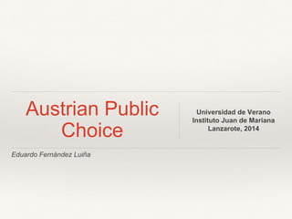 Eduardo Fernández Luiña
Austrian Public
Choice
Universidad de Verano
Instituto Juan de Mariana
Lanzarote, 2014
 