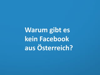 Warum gibt es
kein Facebook
aus Österreich?

 