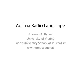 Austria Radio Landscape Thomas A. Bauer University of Vienna Fudan University School of Journalism ww.thomasbauer.at 