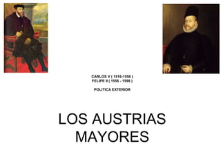 LOS AUSTRIAS
MAYORES
CARLOS V ( 1516-1556 )
FELIPE II ( 1556 - 1598 )
POLITICA EXTERIOR
 