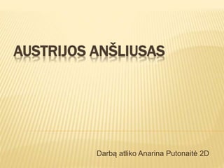 AUSTRIJOS ANŠLIUSAS 
Darbą atliko Anarina Putonaitė 2D 
 
