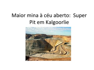 Maior mina à céu aberto: Super
Pit em Kalgoorlie
 
