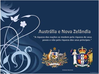 Austrália e Nova Zelândia "A riqueza das nações se medem pela riqueza de seus  povos e não pela riqueza dos seus príncipes." Símbolos Nacionais 