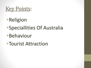 Key Points:
•Religion
•Speciallities Of Australia
•Behaviour
•Tourist Attraction
 