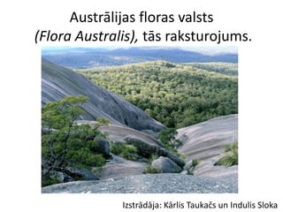 Austrālijas floras valsts
(Flora Australis), tās raksturojums.




              Izstrādāja: Kārlis Taukačs un Indulis Sloka
 