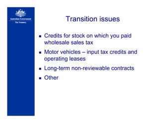 Transition issues
Credits for stock on which you paid
wholesale sales tax
Motor vehicles – input tax credits and
operating leases
Long-term non-reviewable contracts
Other
 