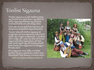 Tónlist Sígauna Tónlist sígauna er jafn fjölbreytileg og löndin sem þeir búa í og skilin á milli sígaunatónlistar og annarra tónlistarhefða eru oft mjög óljósLítil sátt er um það hvernig beri að skilgreina hugtakið sígaunatónlist Sumir telja að tónlist sígauna sé eingöngu sú sem sígaunar leika fyrir sjálfa sig á eigin tungumáli, á meðan aðrir segja að í raun sé ekki til hrein sígaunatónlist vegna þess að hún hafi ætíð lagað sig að tónlistarhefð þess lands sem sígaunarnir bjuggu í hverju sinniÞeir sígaunar sem lifðu á tónlist þurftu að geta spilað þá tónlist sem áhorfandi vildi hlusta á hverju sinniÞað var til þess að þéna meira fé 