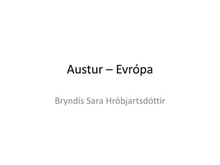 Austur – Evrópa Bryndís Sara Hróbjartsdóttir 