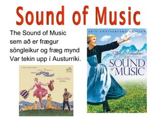 The Sound of Music  sem að er frægur  söngleikur og fræg mynd Var tekin upp í Austurríki. Sound of Music 