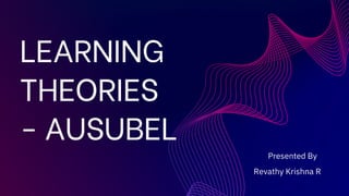 LEARNING
THEORIES
- AUSUBEL
Revathy Krishna R
Presented By
 