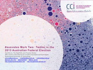 #ausvotes Mark Two: Twitter in the
2013 Australian Federal Election
Axel Bruns, Tim Highfield, and Theresa Sauter
ARC Cent...