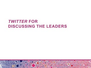 TWITTER FOR
DISCUSSING THE LEADERS

 