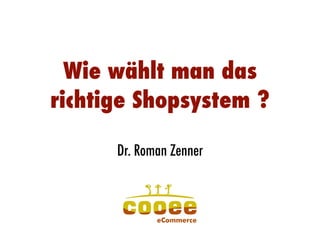Wie wählt man das
richtige Shopsystem ?
Dr. Roman Zenner
Dr. Roman Zenner
 