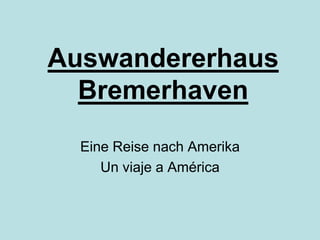 Auswandererhaus  Bremerhaven Eine Reise nach Amerika Unviaje a América 