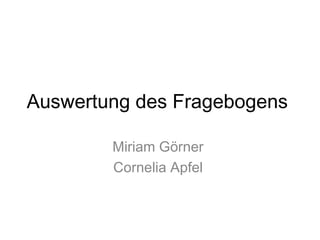 Auswertung des Fragebogens  <ul><li>Miriam Görner  </li></ul><ul><li>Cornelia Apfel  </li></ul>