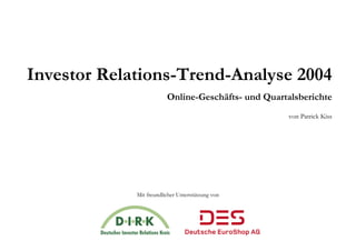 Investor Relations-Trend-Analyse 2004
                         Online-Geschäfts- und Quartalsberichte
                                                     von Patrick Kiss




             Mit freundlicher Unterstützung von
 