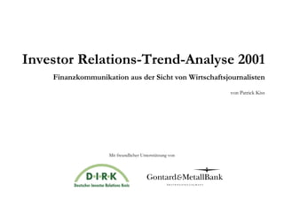 Investor Relations-Trend-Analyse 2001
    Finanzkommunikation aus der Sicht von Wirtschaftsjournalisten
                                                         von Patrick Kiss




                    Mit freundlicher Unterstützung von
 