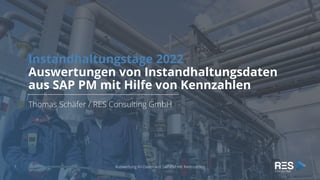 Instandhaltungstage 2022
Auswertungen von Instandhaltungsdaten
aus SAP PM mit Hilfe von Kennzahlen
Thomas Schäfer / RES Consulting GmbH
Auswertung IH-Daten aus SAP PM mit Kennzahlen
1
 