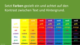 Setzt Farben gezielt ein und achtet auf den 
Kontrast zwischen Text und Hintergrund. 
Quelle: Autor 
 