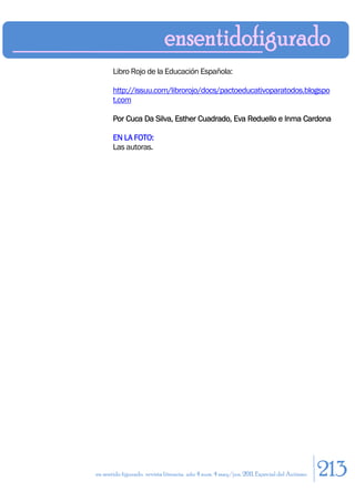 Libro Rojo de la Educación Española:

       http://issuu.com/librorojo/docs/pactoeducativoparatodos.blogspo
       t.com

       Por Cuca Da Silva, Esther Cuadrado, Eva Reduello e Inma Cardona

       EN LA FOTO:
       Las autoras.




en sentido figurado. revista literaria. año 4 num. 4 may/jun. 2011. Especial del Autismo   213
 