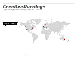 CreativeMornings
Global monthly breakfast lecture series for 100+ creatives
Prepared with care for AUT Creative Entrepreneurship Paper | 22 August 2014
 