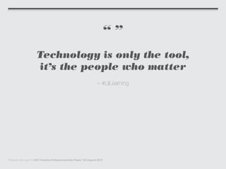 “ ”
Technology is only the tool,
it’s the people who matter
– #LilLearning
Prepared with care for AUT Creative Entrepreneurship Paper | 22 August 2014
 