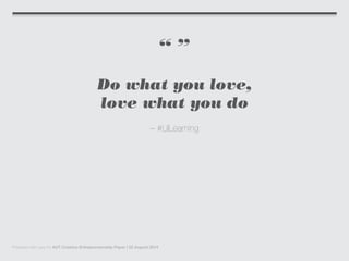 “ ”
Do what you love,
love what you do
– #LilLearning
Prepared with care for AUT Creative Entrepreneurship Paper | 22 August 2014
 