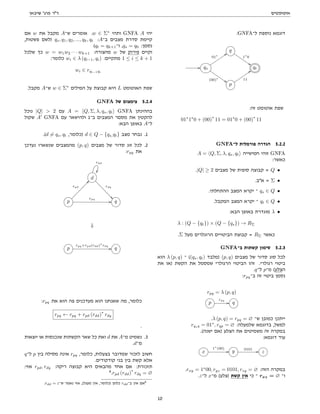 ‫אוטומטים‬
‫שיבאן‬ '‫פרג‬ ‫דר‬
:GNFA‫ל־‬ ‫נוספת‬ ‫דוגמא‬
q
1∗
0
$$
// qs
01∗
::
(00)∗
$$
qt
p
11
::
:‫זה‬ ‫אוטומט‬ ‫שפת‬
01∗
1∗
0 + (00)
∗
11 = 01∗
0 + (00)
∗
11
GNFA‫ל־‬ ‫פורמלית‬ ‫הגדרה‬ 5.2.2
A = hQ, Σ, λ, qs, qti ‫חמישייה‬ ‫זוהי‬ GNFA
:‫כאשר‬
.|Q| ≥ 2 ‫מצבים‬ ‫של‬ ‫סופית‬ ‫קבוצה‬ = Q •
.‫אב‬ = Σ •
.‫ההתחלתי‬ ‫המצב‬ ‫יקרא‬ ‫־‬ qs ∈ Q •
.‫המקבל‬ ‫המצב‬ ‫יקרא‬ ‫־‬ qt ∈ Q •
:‫הבא‬ ‫באופן‬ ‫מוגדרת‬ λ •
λ : (Q − {qt}) × (Q − {qs}) → RΣ
.Σ ‫מעל‬ ‫הרוגלרים‬ ‫הביטויים‬ ‫קבוצת‬ = RΣ ‫כאשר‬
GNFA‫ב־‬ ‫קשתות‬ ‫סימון‬ 5.2.3
‫הוא‬ λ (p, q) ‫־‬ ((qs, qt) ‫)מלבד‬ (p, q) ‫מצבים‬ ‫של‬ ‫סדור‬ ‫סוג‬ ‫לכל‬
‫את‬ ‫)או‬ ‫הקשת‬ ‫את‬ ‫שמסמל‬ ‫הרגולרי‬ ‫הביטוי‬ ‫זהו‬ .‫רגולרי‬ ‫ביטוי‬
.q‫ל־‬ p‫מ־‬ (‫הצלע‬
:rpq‫ב־‬ ‫זה‬ ‫ביטוי‬ ‫נסמן‬
rpq = λ (p, q)
p
rpq
// q
.λ (p, q) = rpq = ∅ ‫ש־‬ ‫כמובן‬ ‫ייתכן‬
rqsq = 01∗
, rqp = ∅ :‫שלמעלה‬ ‫בדוגמא‬ ,‫למשל‬
.(‫ישנה‬ ‫)אם‬ ‫הצלע‬ ‫את‬ ‫משמיטים‬ ‫זה‬ ‫במקרה‬
:‫דוגמא‬ ‫עוד‬
x
1∗
(00)
// y 0101 // z
.rxy = 1∗
00, ryz = 0101, rzy = ∅ :‫הזה‬ ‫במקרה‬
.z‫ל־‬ x‫מ־‬ (‫)צלע‬ ‫קשת‬ ‫אין‬ ‫כי‬ ‫־‬ rxz = ∅ ‫ו־‬
‫אם‬ w ‫את‬ ‫מקבל‬ A‫ש־‬ ‫אומרים‬ .w ∈ Σ∗
‫ותהי‬ GNFA A ‫יהי‬
,‫פשטות‬ ‫)לשם‬ qs, q1, q2, ..., qk, qt :A‫ב־‬ ‫מצבים‬ ‫סדרת‬ ‫קיימת‬
(qt = qk+1‫ו־‬ ,qs = q0 :‫נסמן‬
‫שלכל‬ ‫כך‬ w = w1w2 · · · wk+1 :‫מהצורה‬ w ‫של‬ ‫פירוק‬ ‫וקיים‬
:‫כלומר‬ wi ∈ λ (qi−1, qi) :‫מתקיים‬ 1 ≤ i ≤ k + 1
wi ∈ rqi−1qi
.‫מקבל‬ A‫ש־‬ w ∈ Σ∗
‫המילים‬ ‫על‬ ‫קבוצת‬ ‫היא‬ L ‫האוטומט‬ ‫שפת‬
GNFA ‫של‬ ‫צימצום‬ 5.2.4
‫נוכל‬ |Q|  2 ‫עם‬ A = hQ, Σ, λ, qs, qti GNFA ‫בההינתן‬
‫שקול‬ A0
GNFA ‫עם‬ ‫ולהישאר‬ 1‫ב־‬ ‫המצבים‬ ‫מסםר‬ ‫את‬ ‫להקטין‬
:‫הבא‬ ‫באופן‬ A‫ל־‬
.(d 6= qs, qt ,‫)כלומר‬ d ∈ Q − {qs,qt} ‫מצב‬ ‫נבחר‬ .1
‫נעדכן‬ ‫שנשארו‬ ‫מהמצבים‬ (p, q) ‫מצבים‬ ‫של‬ ‫סדור‬ ‫זוג‬ ‫לכל‬ .2
:rpq ‫את‬
d
rdd

rdq

p
rpd
@@
rpq
// q
⇓
p
rpq+rpd(rdd)∗
rdq
// q
:rpq ‫את‬ ‫הוא‬ ‫פה‬ ‫מעדכנים‬ ‫הוא‬ ‫שאנחנו‬ ‫מה‬ ,‫כלומר‬
rpq ← rpq + rpd (rdd)
∗
rdq
.
‫יוצאות‬ ‫או‬ ‫שנכנסות‬ ‫הקשתות‬ ‫שאר‬ ‫כל‬ ‫ואת‬ d ‫את‬ A‫מ־‬ ‫נשמיט‬ .3
.d‫מ־‬
q‫ל־‬ p ‫בין‬ ‫מסילה‬ ‫אינה‬ rpq ,‫כלומר‬ ,‫בצעלות‬ ‫שמדובר‬ ‫לזכור‬ ‫חשוב‬
.‫קודקודים‬ ‫בני‬ ‫בין‬ ‫קשת‬ ‫אלא‬
:‫אזי‬ rpd, rdq :‫ריקה‬ ‫קבוצה‬ ‫היא‬ ‫מהבאים‬ ‫אחד‬ ‫אם‬ :‫תזכורת‬
8
.rpd (rdd)
∗
rdq = ∅
.rdd = ε‫ש־‬ ‫נאמר‬ ‫אזי‬ ,(‫מעגל‬ ‫אין‬ ,‫)כלומר‬ ‫כלום‬ rdd‫ב־‬ ‫אין‬ ‫אם‬8
10
 