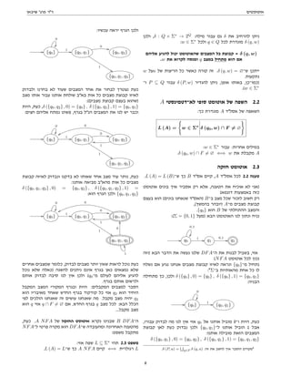 ‫אוטומטים‬
‫שיבאן‬ '‫פרג‬ ‫דר‬
‫ולכן‬ ,δ : Q × Σ∗
→ 2Q
:‫מילה‬ ‫עבור‬ ‫גם‬ δ ‫את‬ ‫להרחיב‬ ‫ניתן‬
:w ∈ Σ∗
‫ולכל‬ q ∈ Q ‫לכל‬ ‫מוגדרת‬ δ (q, w)
‫אליהם‬ ‫להגיע‬ ‫יכול‬ ‫שהאוטומט‬ ‫המצבים‬ ‫כל‬ ‫קבוצת‬ = δ (q, w)
.w ‫את‬ ‫לקרוא‬ ‫ומנסה‬ q ‫במצב‬ ‫מתחיל‬ ‫הוא‬ ‫אם‬
w ‫על‬a ‫של‬ ‫הריצות‬ ‫כל‬ ‫כאשר‬ ‫קורה‬ ‫זה‬ .δ (q, w) = ∅‫ש־‬ ‫ייתכן‬
.‫נתקעות‬
‫ו־‬ P ⊆ Q ‫עבור‬ δ (P, w) ‫להגדיר‬ ‫ניתן‬ ,‫אופן‬ ‫באותו‬ ,‫)כמו־כן‬
.(w ∈ Σ∗
A ‫לא־דטמינסטי‬ ‫סופי‬ ‫אוטומט‬ ‫של‬ ‫השפה‬ 2.2
:‫כך‬ ‫מוגדרת‬ A ‫אסלד‬ ‫של‬ ‫השאפה‬
L (A) =
(
w ∈ Σ∗
δ (q0, w) ∩ F 6= ∅
)
:w ∈ Σ∗
‫עבור‬ :‫אחרות‬ ‫במילים‬
.δ (q0, w) ∩ F 6= ∅ ⇐⇒ w ‫את‬ ‫מקבלת‬ A
‫חזקה‬ ‫אוטומט‬ 2.3
.L (A) = L (B)‫ש־‬ ‫כך‬ B ‫אסד‬ ‫קיים‬ ,A ‫אסלד‬ ‫לכל‬ 2.2 ‫טענה‬
‫אוטומט‬ ‫בונים‬ ‫איך‬ ‫אסביר‬ ‫רק‬ ‫אלא‬ ,‫הטענה‬ ‫את‬ ‫אוכיח‬ ‫לא‬ ‫)אני‬
(‫דוגמא‬ ‫באמצעות‬ ‫כזה‬
‫בעצם‬ ‫הוא‬ (‫בונים‬ ‫שנאחנו‬ ‫)האסד‬ B‫ב־‬ ‫מצב‬ ‫שכל‬ ‫לזכור‬ ‫חשוב‬ ‫רק‬
,(‫בהמשך‬ ‫)יובהר‬ A‫מ־‬ ‫מצבים‬ ‫קבוצת‬
.{q0} ‫הוא‬ B ‫של‬ ‫ההתחלתי‬ ‫והמצב‬
:(Σ = {0, 1} ‫)מעל‬ ‫הבא‬ ‫האוטומט‬ ‫לנו‬ ‫ונתון‬ ‫נניח‬
// q0
0,1

1 // q1
0,1
// q2
‫)וזה‬ ‫הבא‬ ‫הדבר‬ ‫את‬ ‫נעשה‬ ‫שלנו‬ DFA‫ה־‬ ‫את‬ ‫לבנות‬ ‫בשביל‬ ,‫אזי‬
(NFA ‫אוטומט‬ ‫לכל‬ ‫נכון‬
‫נשלח‬ ‫אם‬ ‫נגיע‬ ‫אנחנו‬ ‫מצבים‬ ‫קבוצת‬ ‫לאיזו‬ ‫ונראה‬ {q0}‫מ־‬ ‫נתחיל‬
:4
Σ‫ב־‬ ‫מהאותיות‬ ‫אחת‬ ‫כל‬ ‫לו‬
‫מתחילה‬ ‫כך‬ ,‫ולכן‬ δ ({q0} , 0) = {q0} , δ ({q0} , 1) = {q0, q1}
:‫הבניה‬
// {q0}
0

1 // {q0, q1}
,‫עבורו‬ ‫לבדוק‬ ‫מה‬ ‫לנו‬ ‫אין‬ ‫אזי‬ q0 ‫אל‬ ‫אותנו‬ ‫מוביל‬ 0‫ו־‬ ‫היות‬ ,‫כעת‬
‫קבוצת‬ ‫לאן‬ ‫כעת‬ ‫נבדוק‬ ‫ולכן‬ {q0, q1}‫ל־‬ ‫אותנו‬ ‫הוביל‬ 1 ‫אבל‬
:‫אותנו‬ ‫מובילה‬ ‫הזאת‬ ‫המצבים‬
δ ({q0, q1} , 0) = {q0, q2} , δ ({q0, q1} , 1) = {q0, q1, q2}
.δ (P, a) =
S
q∈P δ (q, a) :‫זה‬ ‫את‬ ‫לחשב‬ ‫איך‬ ‫הוסבר‬ ‫מקודם‬4
:‫עכשיו‬ ‫יראה‬ ‫הגרף‬ ‫ולכן‬
// {q0}
0

1 // {q0, q1}
0
,,
1
%%
{q0, q2}
{q0, q1, q2}
‫ולבדוק‬ ‫בחרנו‬ ‫לא‬ ‫שעוד‬ ‫המצבים‬ ‫אחד‬ ‫את‬ ‫לבחור‬ ‫נצטרך‬ ‫כעת‬
‫מצב‬ ‫אותו‬ ‫עבור‬ ‫אותנו‬ ‫שולחת‬ ‫באב‬ ‫אות‬ ‫כל‬ ‫מצבים‬ ‫קבוצת‬ ‫לאיזו‬
:(‫מצבים‬ ‫קבוצת‬ ‫בעצם‬ ‫)שהוא‬
‫היות‬ ,‫כעת‬ ,δ ({q0, q2} , 0) = {q0} , δ ({q0, q2} , 1) = {q0, q1}
:‫חצים‬ ‫אליהם‬ ‫נמתח‬ ‫פשוט‬ ,‫בגרף‬ ‫הנל‬ ‫המצבים‬ ‫את‬ ‫לנו‬ ‫יש‬ ‫וכבר‬
// {q0}
0

1 // {q0, q1}
0
,,
1
%%
{q0, q2}
1
ll
0
ww
{q0, q1, q2}
‫קבוצת‬ ‫לאיזה‬ ‫ונבדוק‬ ‫בדקנו‬ ‫לא‬ ‫שאותו‬ ‫אחד‬ ‫מצב‬ ‫עוד‬ ‫נותר‬ ,‫כעת‬
:‫אותנו‬ ‫מביאה‬ ‫מהאב‬ ‫אות‬ ‫כל‬ ‫מצבים‬
δ ({q0, q1, q2} , 0) = {q0, q2} , δ ({q0, q1, q2} , 1) =
:‫הוא‬ ‫הגרף‬ ‫ולכן‬ {q0, q1, q2}
// {q0}
0

1 // {q0, q1}
0
,,
1
%%
{q0, q2}
1
ll
0
ww
{q0, q1, q2}
1
XX
0
OO
‫אחרים‬ ‫שמצבים‬ ‫כלומר‬ ,‫לבדוק‬ ‫מצבים‬ ‫יותר‬ ‫שאין‬ ‫לראות‬ ‫נוכל‬ ‫כעת‬
‫נוכל‬ ‫שלא‬ ‫)כאלה‬ ‫להשגה‬ ‫ניתנים‬ ‫אינם‬ ‫בגרף‬ ‫כאן‬ ‫נמצאים‬ ‫שלא‬
‫אותם‬ ‫לבדוק‬ ‫סיבה‬ ‫לנו‬ ‫אין‬ ‫ולכן‬ (q0‫מ־‬ ‫לעולם‬ ‫אליהם‬ ‫להגיע‬
.‫בגרף‬ ‫אותם‬ ‫ולרשום‬
‫המקבל‬ ‫המצב‬ ‫המקורי‬ ‫ובגרף‬ ‫היות‬ :‫המקבלים‬ ‫למצבים‬ ‫הסבר‬
‫הוא‬ ‫מאיבריו‬ ‫שאחד‬ ‫החדש‬ ‫בגרף‬ ‫קודקוד‬ ‫כל‬ ‫אזי‬ q2 ‫הוא‬ ‫היחיד‬
‫לפי‬ ‫הולכים‬ ‫שאנחנו‬ ‫זה‬ ‫עושים‬ ‫שאנחנו‬ ‫מה‬ .‫מקבל‬ ‫מצב‬ ‫יהיה‬ q2
‫הוא‬ q ‫אזי‬ q ∩ F 6= ∅ ‫אם‬ ,‫החדש‬ ‫בגרף‬ q ‫מצב‬ ‫לכל‬ :‫הבא‬ ‫הכלל‬
...‫מקבל‬ ‫מצב‬
,‫כעת‬ .A NFA ‫של‬ ‫החזקה‬ ‫אוטומט‬ ‫נקרא‬ ‫שבנינו‬ B DFA‫ה־‬
NFA‫ל־‬ ‫פרטי‬ ‫מקרה‬ ‫הוא‬ DFA‫ש־‬ ‫ומהעובדה‬ ‫האחרונה‬ ‫מהטענה‬
:‫משפט‬ ‫מתקבל‬
:‫אזי‬ ‫שפה‬ L ⊆ Σ∗
‫תהי‬ 2.3 ‫משפט‬
.L (A) = L‫ש־‬ ‫כך‬ A NFA ‫קיים‬ ⇐⇒ ‫רגולרית‬ L
6
 