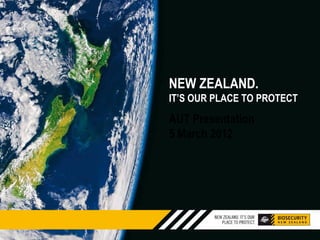 NEW ZEALAND.
IT’S OUR PLACE TO PROTECT
AUT Presentation
5 March 2012
 