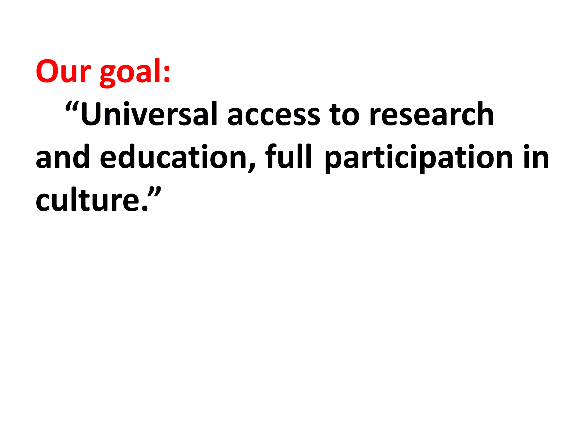 Our goal:
“Universal access to research
and education, full participation in
culture.”
 