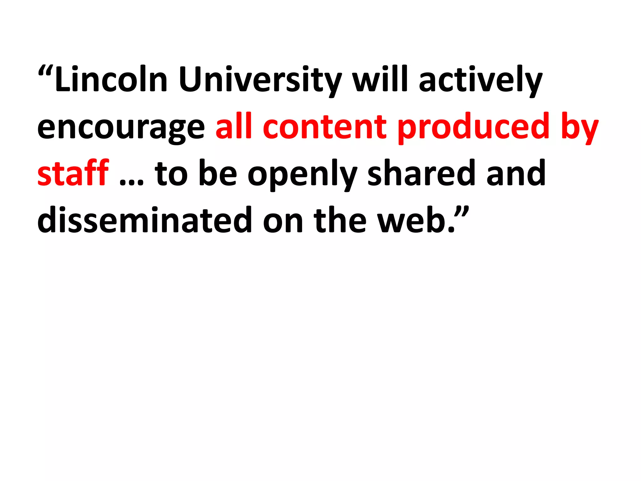 “Lincoln University will actively
encourage all content produced by
staff … to be openly shared and
disseminated on the web.”
 