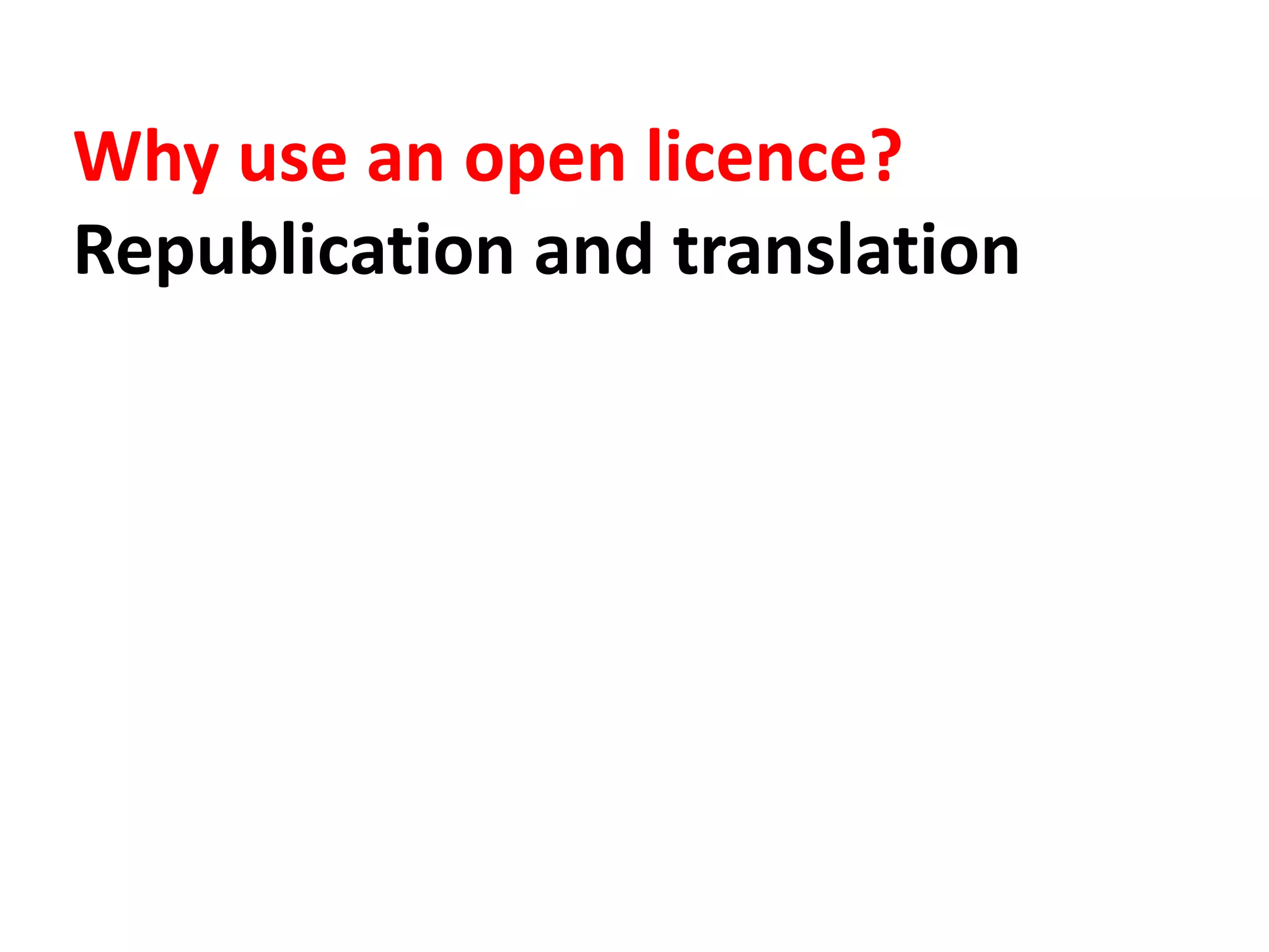 Why use an open licence?
Republication and translation
 