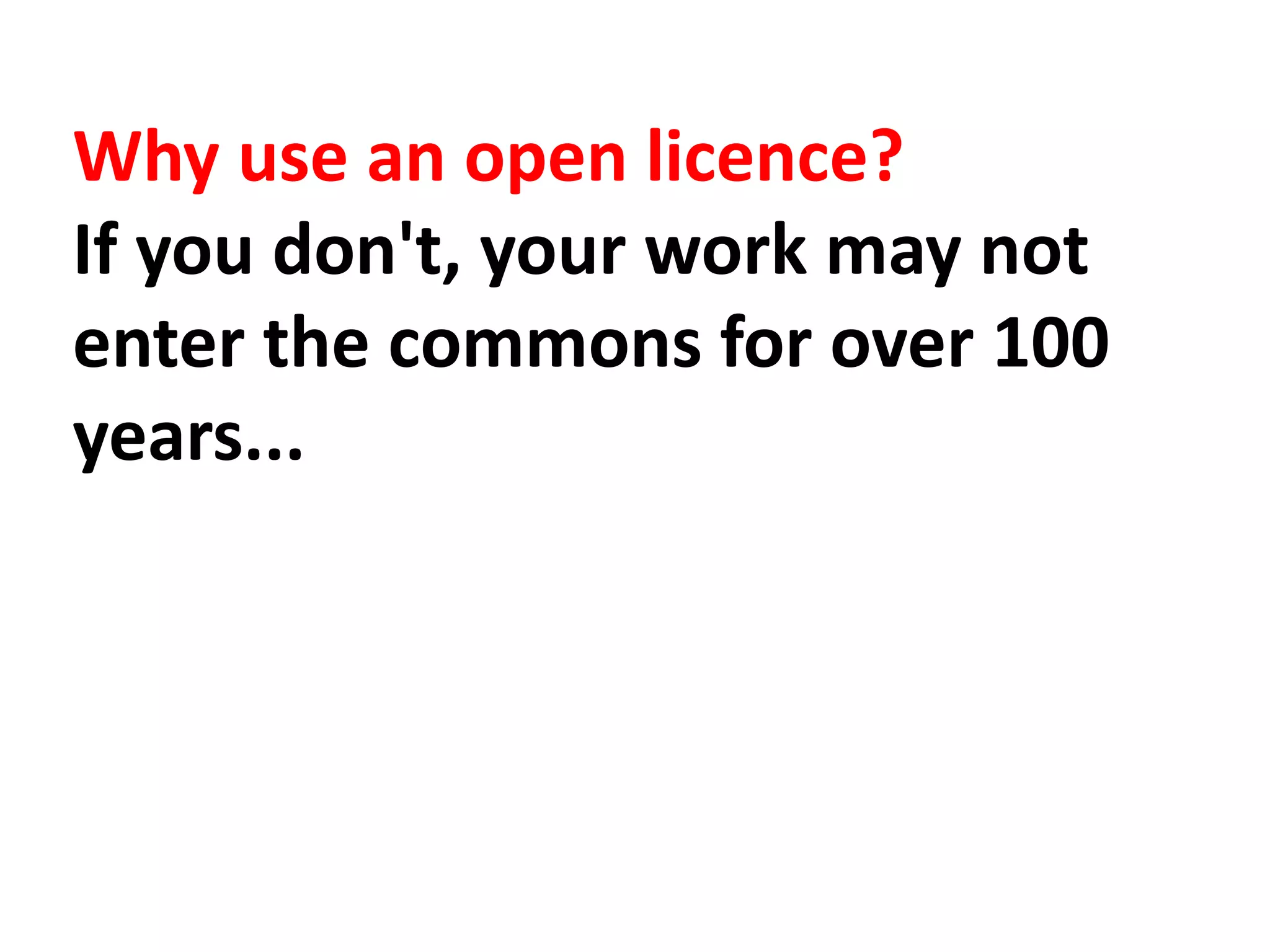 Why use an open licence?
If you don't, your work may not
enter the commons for over 100
years...
 