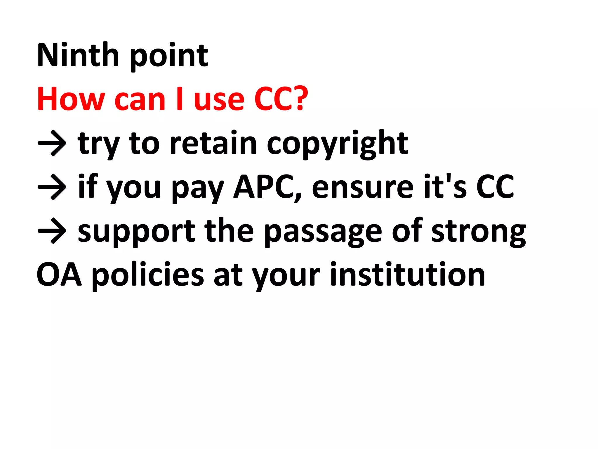 Ninth point
How can I use CC?
→ try to retain copyright
→ if you pay APC, ensure it's CC
→ support the passage of strong
OA policies at your institution
 