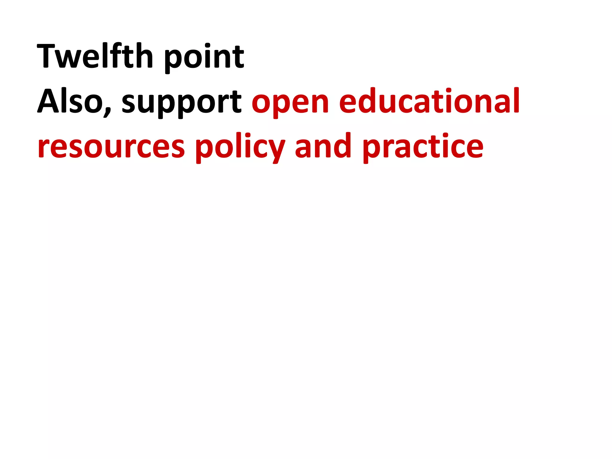 Twelfth point
Also, support open educational
resources policy and practice
 