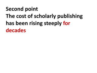 Second point
The cost of scholarly publishing
has been rising steeply for
decades
 