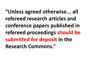 “Unless agreed otherwise... all
refereed research articles and
conference papers published in
refereed proceedings should be
submitted for deposit in the
Research Commons.”
 