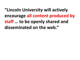 “Lincoln University will actively
encourage all content produced by
staff … to be openly shared and
disseminated on the web.”
 