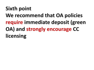 Sixth point
We recommend that OA policies
require immediate deposit (green
OA) and strongly encourage CC
licensing
 