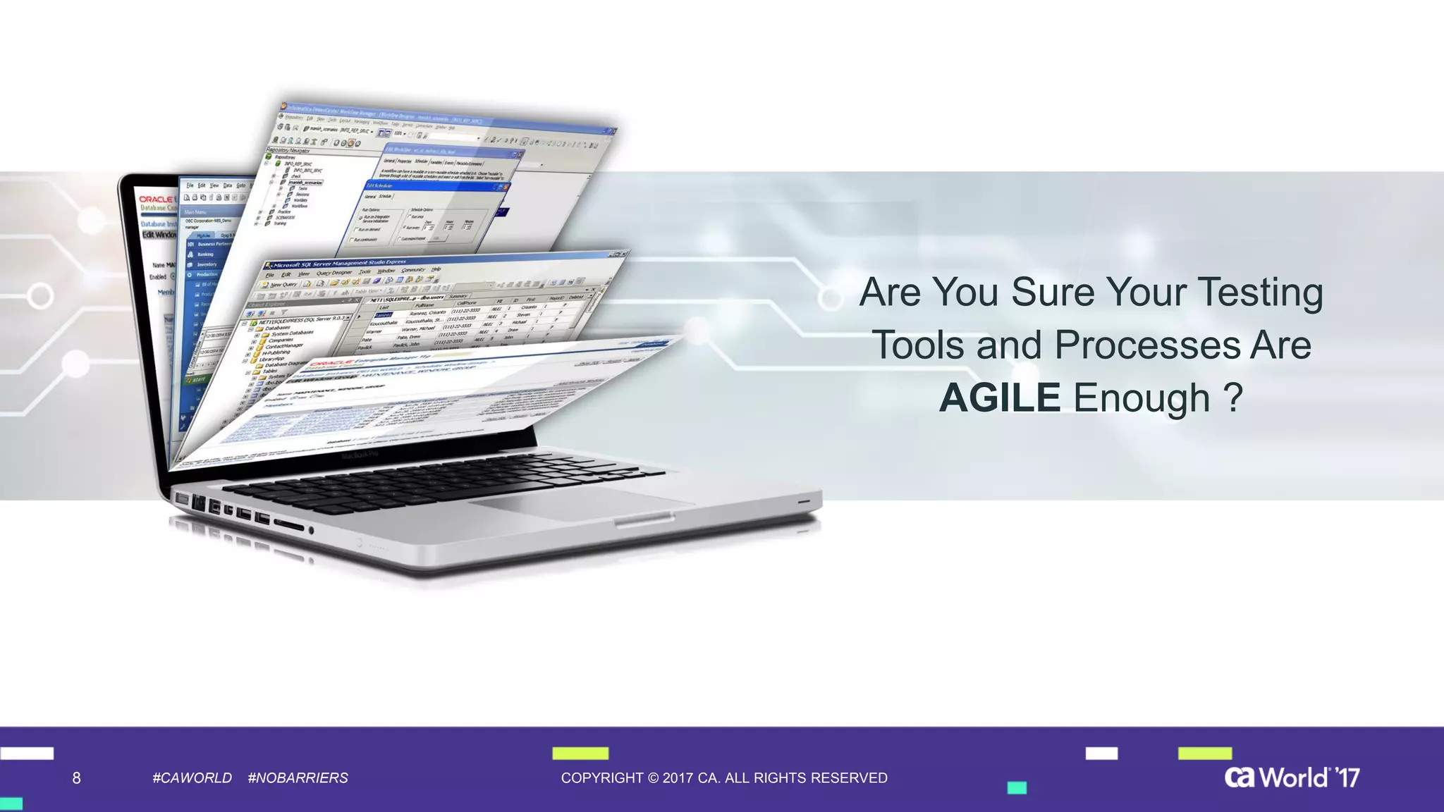 8 COPYRIGHT © 2017 CA. ALL RIGHTS RESERVED#CAWORLD #NOBARRIERS
Are You Sure Your Testing
Tools and Processes Are
AGILE Enough ?
 
