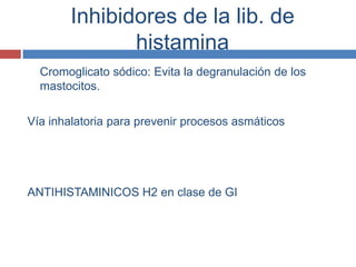 Inhibidores de la lib. de
               histamina
  Cromoglicato sódico: Evita la degranulación de los
  mastocitos.

Vía inhalatoria para prevenir procesos asmáticos




ANTIHISTAMINICOS H2 en clase de GI
 