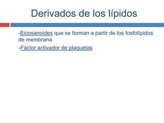 Derivados de los lípidos
-Eicosanoides que se forman a partir de los fosfolípidos
de membrana
-Factor activador de plaquetas
 