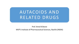 AUTACOIDS AND
RELATED DRUGS
Prof. Amol B Deore
MVP’s Institute of Pharmaceutical Sciences, Nashik (INDIA)
 