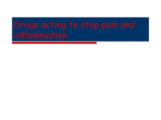 Drugs acting to stop pain and
inflammation
 