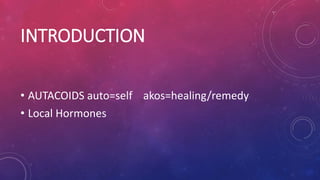 INTRODUCTION
• AUTACOIDS auto=self akos=healing/remedy
• Local Hormones
 