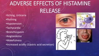 ADVERSE EFFECTS OF HISTAMINE 
RELEASE 
•Itching, Urticaria 
•Flushing 
•Hypotension 
•Tachycardia 
•Bronchospasm 
•Angioedema 
•Wakefulness 
•Increased acidity (Gastric acid secretion) 
 