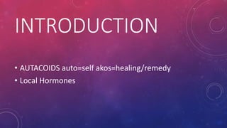 INTRODUCTION 
• AUTACOIDS auto=self akos=healing/remedy 
• Local Hormones 
 
