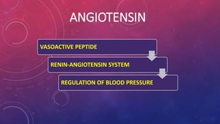 ANGIOTENSIN 
VASOACTIVE PEPTIDE 
RENIN-ANGIOTENSIN SYSTEM 
REGULATION OF BLOOD PRESSURE 
 