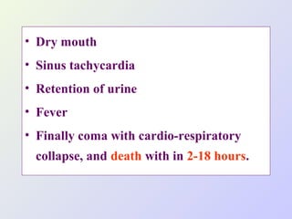 • Dry mouth
• Sinus tachycardia
• Retention of urine
• Fever
• Finally coma with cardio-respiratory
collapse, and death with in 2-18 hours.

 